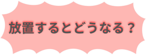 「放置するとどうなる？」とテキストが入った注勧告のイラスト。